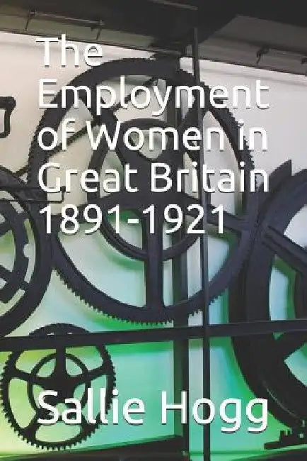 The Employment of Women in Great Britain, 1891-1921 by Sallie Heller Hogg D. Phil