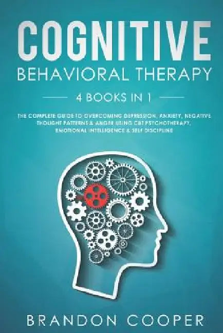 Cognitive Behavioral Therapy: 4 Books in 1: The Complete Guide to Overcoming Depression, Anxiety, Negative Thought Patterns & Anger Using CBT Psycho by Brandon Cooper