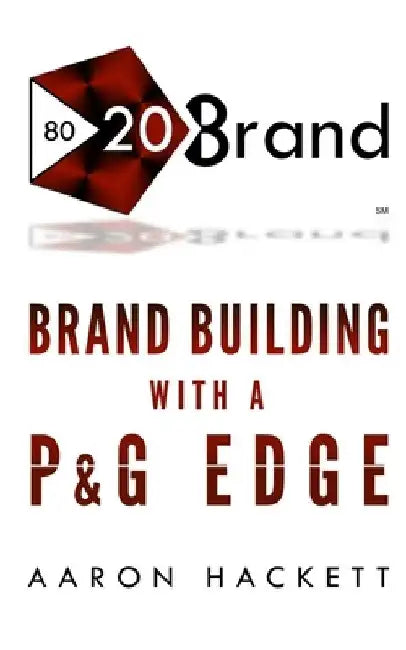 80/20 Brand: Brand Building with a P&G Edge by Aaron Hackett