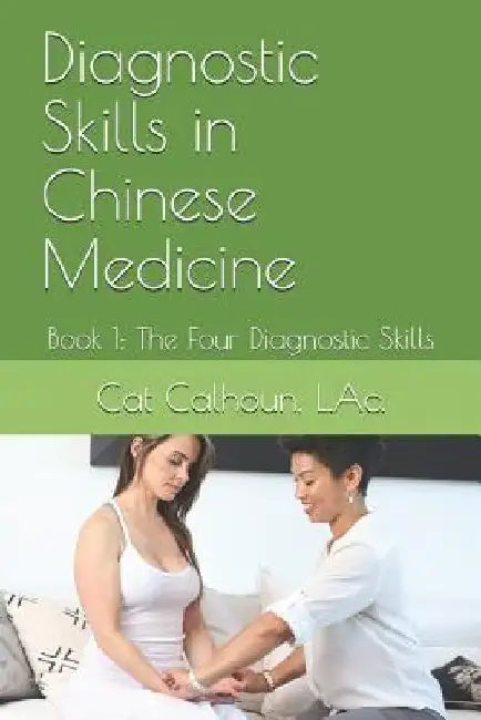 Diagnostic Skills in Chinese Medicine: Book 1: The Four Diagnostic Skills by Catherine D. (Cat) Calhoun L. Ac