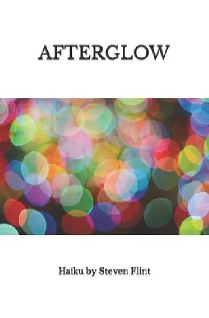 Afterglow: Haiku by Steven Flint by Steven Flint