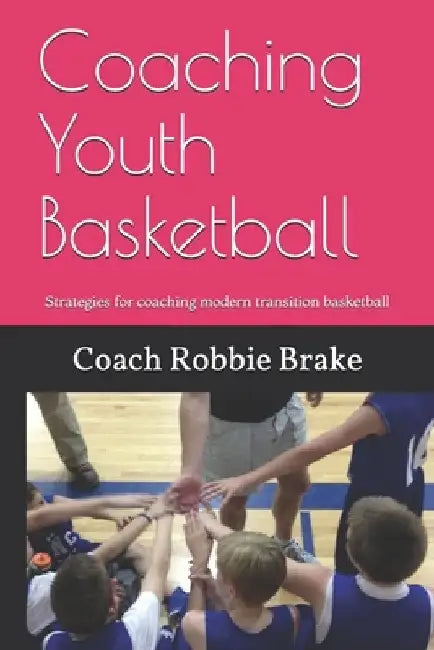 Coaching Youth Basketball: Strategies and Stories for coaching youth basketball by Coach Robbie Brake