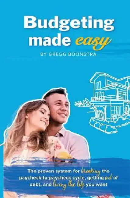 Budgeting Made Easy: The proven system for BREAKING the paycheck-to-paycheck cycle, getting OUT of debt, and LIVING THE LIFE you want by Gregg Boonstra