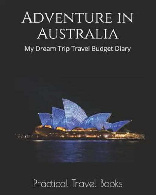 Adventure in Australia: My Dream Trip Travel Budget Diary by Practical Travel Books