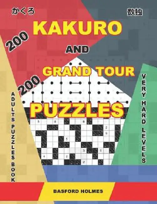 200 Kakuro and 200 Grand Tour puzzles. Adults puzzles book. Very hard levels.: Kakuro sudoku and very large logic puzzles. by Basford Holmes