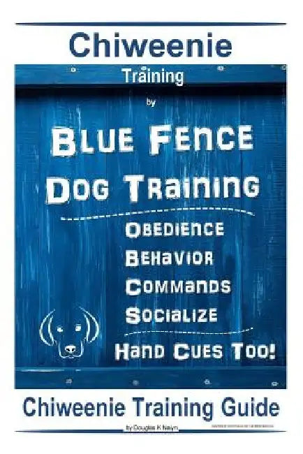 Chiweenie Training By Blue Fence Dog Training Obedience - Behavior Commands - Socialize Hand Cues Too!: Chiweenie Training Guide by Douglas K. Naiyn