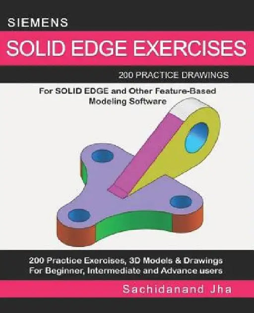 Siemens Solid Edge Exercises: 200 Practice Drawings For Solid Edge and Other Feature-Based Modeling Software by Sachidanand Jha