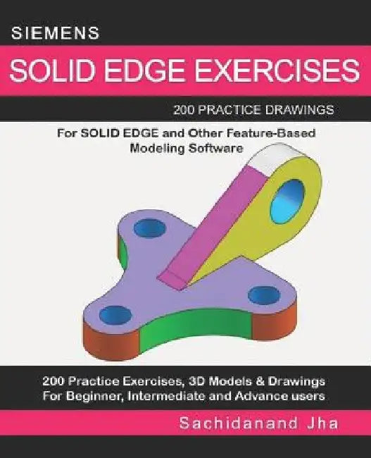 Siemens Solid Edge Exercises: 200 Practice Drawings For Solid Edge and Other Feature-Based Modeling Software by Sachidanand Jha