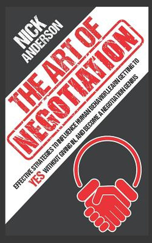 The Art of Negotiation: Effective Strategies To Influence Human Behavior, Learn Getting to Yes with by Anderson, Nick