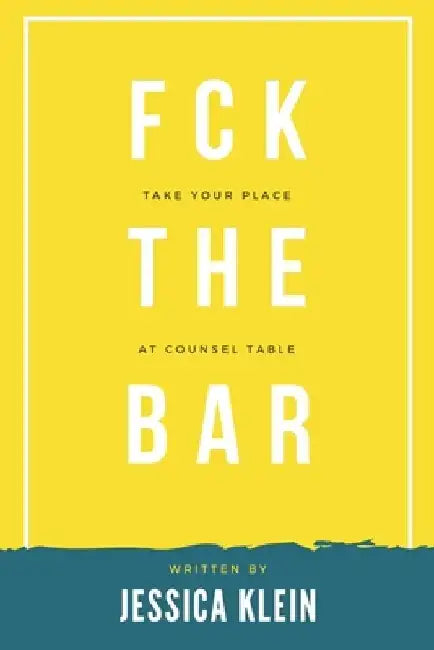 Fck The Bar: Take Your Place at Counsel Table by Jessica Klein