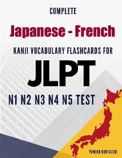 Complete Japanese - French Kanji Vocabulary Flashcards for JLPT N1 N2 N3 N4 N5 Test: Practice Japanese Language Proficiency Test Workbook by Horiguchi, Yumiko