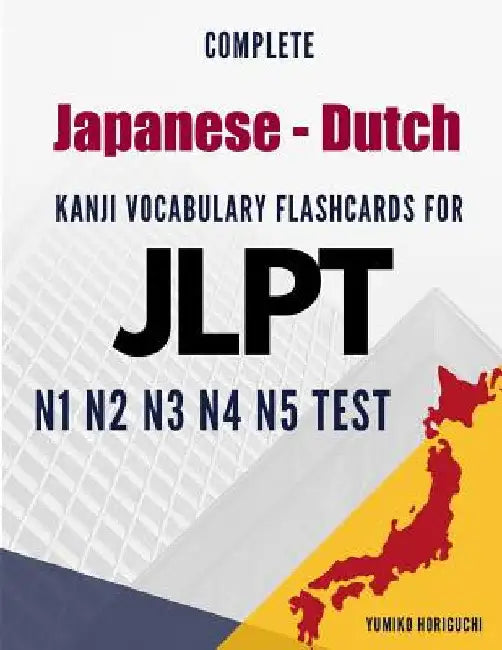 Complete Japanese - Dutch Kanji Vocabulary Flashcards for JLPT N1 N2 N3 N4 N5 Test: Practice Japanese Language Proficiency Test Workbook by Horiguchi, Yumiko