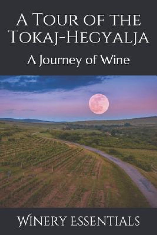 A Tour of the Tokaj-Hegyalja: A Journey of Wine by Winery Essentials