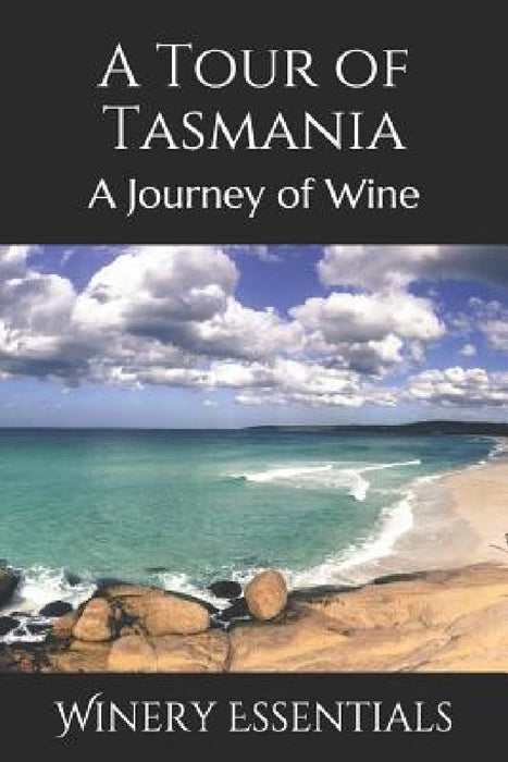 A Tour of Tasmania: A Journey of Wine by Winery Essentials