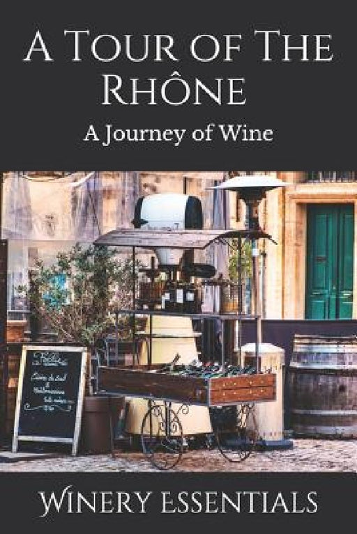 A Tour of the Rhône: A Journey of Wine by Winery Essentials