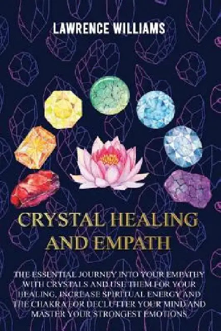 Crystal Healing and Empath: The essential journey into your empathy with crystals and use them for your healing, increase spiritual energy and the by Lawrence Williams