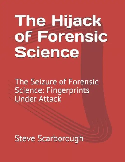 The Hijack of Forensic Science: The Seizure of Forensic Science: Fingerprints Under Attack by Rick Henning