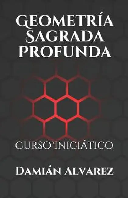 Geometría Sagrada Profunda: Curso Iniciático by Alvarez, Damian
