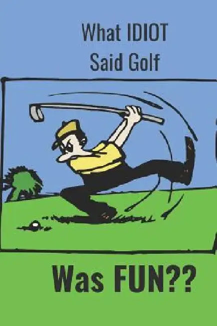 What Idiot Said Golf: Was Fun by Hidden Valley Press