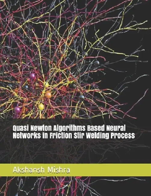 Quasi Newton Algorithms Based Neural Networks in Friction Stir Welding Process by Mishra, Akshansh
