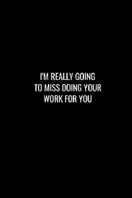 I'm Really Going to Miss Doing Your Work for You: Funny gift for coworker / colleague that is leaving for a new job. Show them how much you will miss by Miracle99 Press