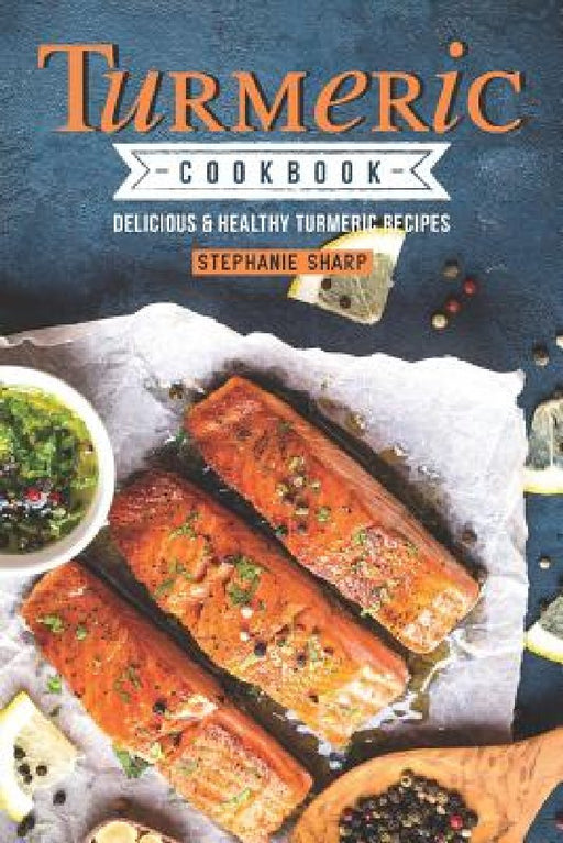 Turmeric Cookbook: Delicious & Healthy Turmeric Recipes by Stephanie Sharp