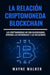 La Relación Criptomoneda-Blockchain: Las Criptomonedas no Son Blockchains, Aprenda las Diferencias y las Relaciones by Wayne Walker