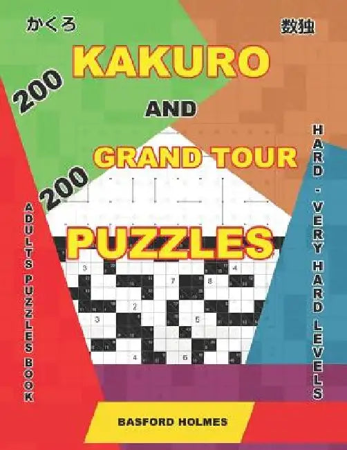 200 Kakuro and 200 Grand Tour puzzles. Adults puzzles book. Hard - very hard levels.: Kakuro sudoku and logic puzzles. by Basford Holmes