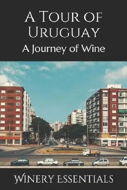 A Tour of Uruguay: A Journey of Wine by Winery Essentials