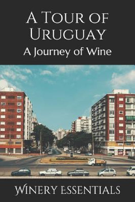 A Tour of Uruguay: A Journey of Wine by Winery Essentials