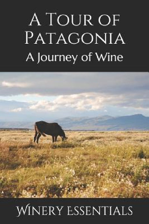 A Tour of Patagonia: A Journey of Wine by Winery Essentials