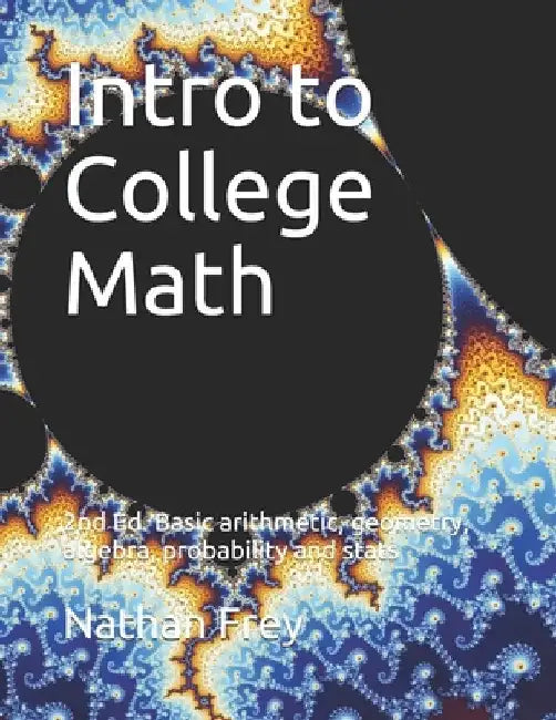 Intro to College Math: Basic arithmetic, geometry, algebra, probability and stats by Nathan Frey