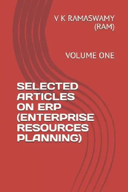 Selected Articles on Erp (Enterprise Resources Planning): Volume One by V. K. Ramaswamy (Ram)