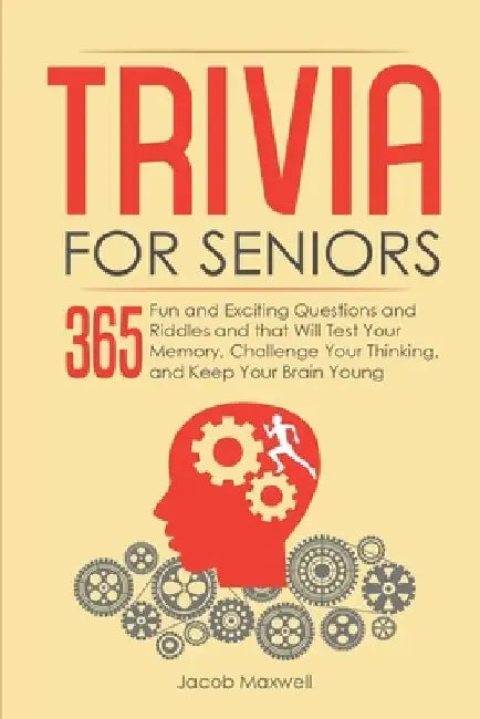 Trivia for Seniors: 365 Fun and Exciting Questions and Riddles and That Will Test Your Memory, Challenge Your Thinking, And Keep Your Brain Young by Jacob Maxwell