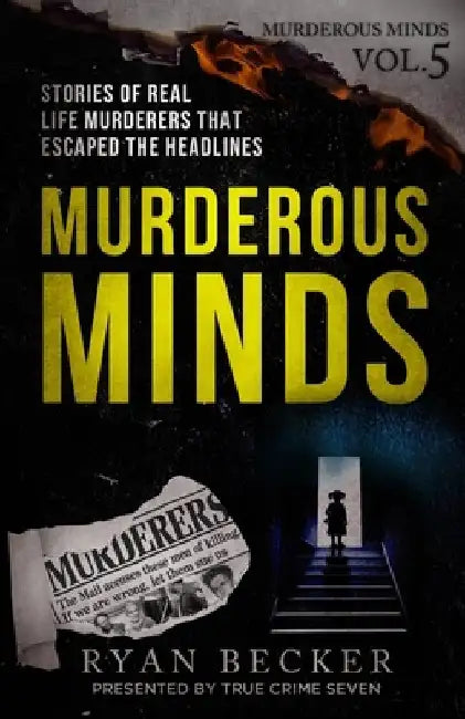 Murderous Minds Volume 5: Stories of Real Life Murderers That Escaped the Headlines by Ryan Becker