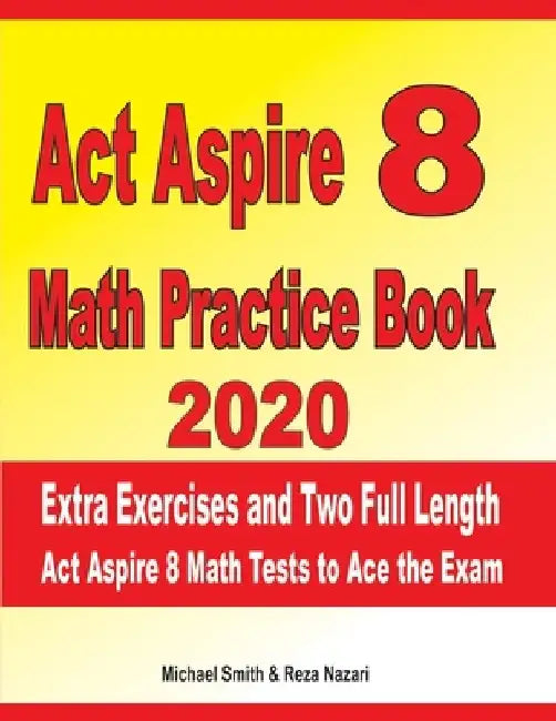 ACT Aspire 8 Math Practice Book 2020: Extra Exercises and Two Full Length Ged Math Tests to Ace the Exam by Reza Nazari