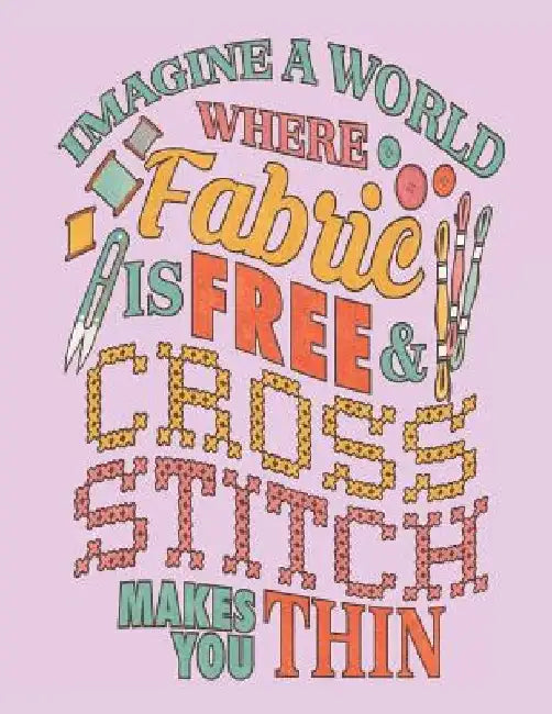 Imagine a World Where Fabric Is Free & Cross Stitch Makes You Thin: Assortment of Large and Small Graph Paper for Planning Designs by Dancing Dolphin Patterns