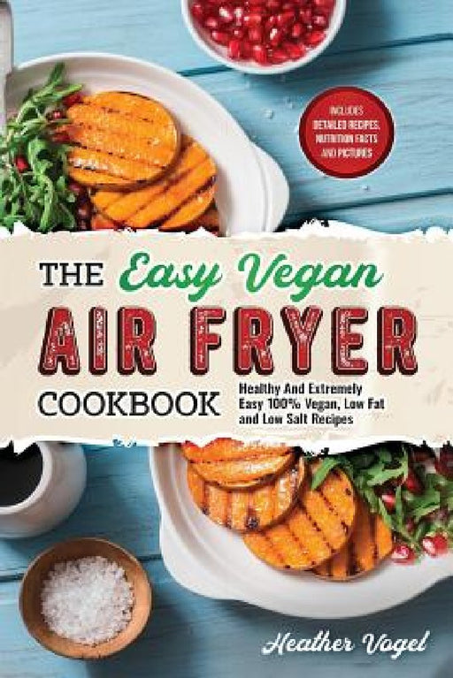 The Easy Vegan Air Fryer Cookbook: Healthy and Extremely Easy 100% Vegan, Low Fat and Low Salt Recipes by Heather Vogel