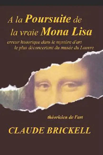 A la Poursuite de la vraie Mona Lisa: erreur historique dans le mystère d'art le plus déconcertant du musée du Louvre by Brickell, Claude
