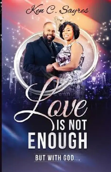 Love is Not Enough: But with God by Ken C. Sayres
