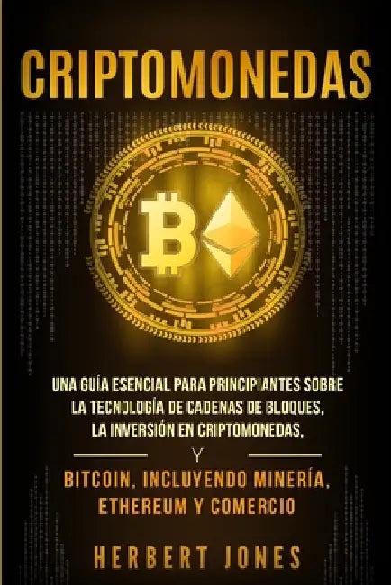Criptomonedas: Una guía esencial para principiantes sobre la Tecnología de Cadenas de Bloques, la Inversión en Criptomonedas, y Bitco by Jones, Herbert