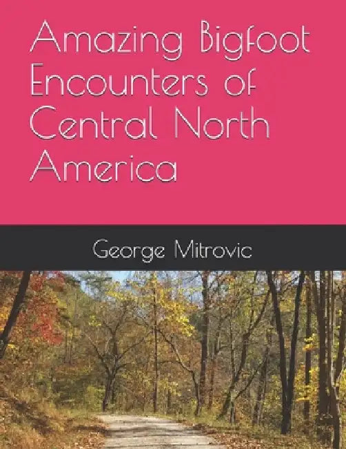 Amazing Bigfoot Encounters of Central North America by George Mitrovic