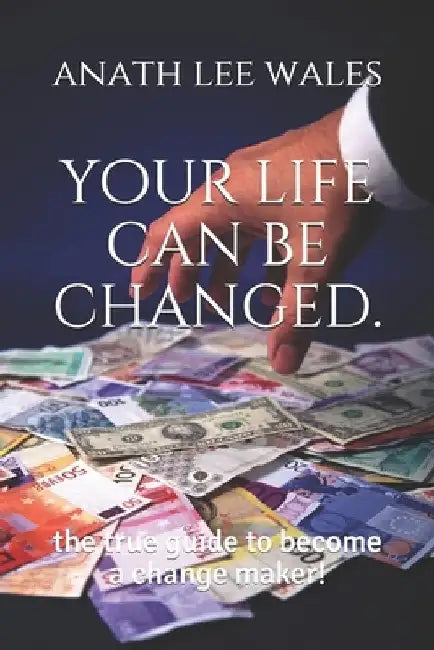 your life can be changed.: the true guide to become a change maker! by Anath Lee Wales