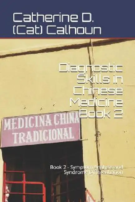 Diagnostic Skills in Chinese Medicine - Book 2: Symptom Analysis and Syndrome Differentiation by Catherine D. (Cat) Calhoun