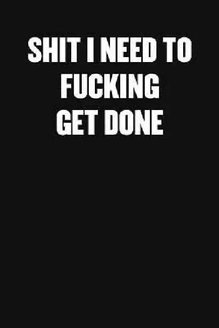 Shit I Need to Fucking Get Done: A Humorous Workplace Approach To Counting The Hours Until Quitting Time by Sarcastic Funny Blank Notebooks