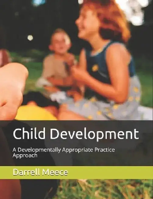Child Development: A Developmentally Appropriate Practices approach by Darrell Meece Ph. D.