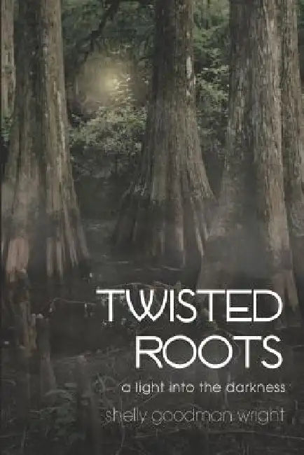 Twisted Roots: A Light into the Darkness by Shelly Goodman Wright