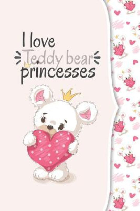 I love teddy bear princesses: I love animals COLLECTION by Ashley's Notebooks