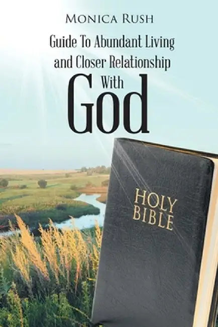 Guide To Abundant Living and Closer Relationship With God by Monica Rush