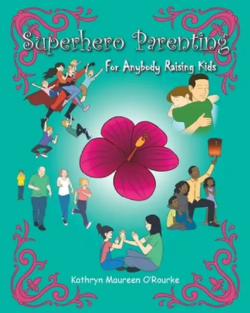 Superhero Parenting: For Anybody Raising Kids by Kathryn Maureen O'Rourke